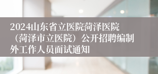 2024山东省立医院菏泽医院（菏泽市立医院）公开招聘编制外工作人员面试通知