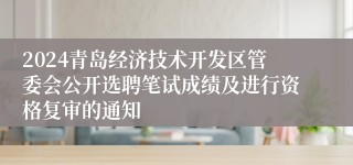 2024青岛经济技术开发区管委会公开选聘笔试成绩及进行资格复审的通知