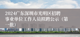 2024广东深圳市光明区招聘事业单位工作人员拟聘公示（第一批）