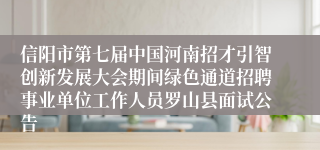 信阳市第七届中国河南招才引智创新发展大会期间绿色通道招聘事业单位工作人员罗山县面试公告