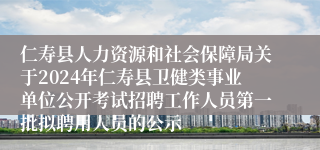 仁寿县人力资源和社会保障局关于2024年仁寿县卫健类事业单位公开考试招聘工作人员第一批拟聘用人员的公示