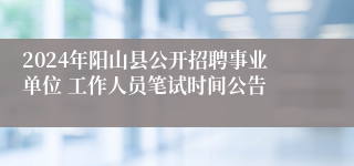 2024年阳山县公开招聘事业单位 工作人员笔试时间公告