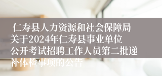  仁寿县人力资源和社会保障局关于2024年仁寿县事业单位公开考试招聘工作人员第二批递补体检事项的公告