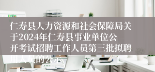 仁寿县人力资源和社会保障局关于2024年仁寿县事业单位公开考试招聘工作人员第三批拟聘用人员的公示