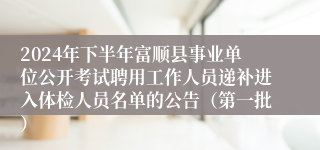 2024年下半年富顺县事业单位公开考试聘用工作人员递补进入体检人员名单的公告（第一批）