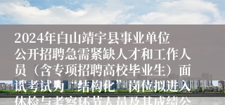 2024年白山靖宇县事业单位公开招聘急需紧缺人才和工作人员（含专项招聘高校毕业生）面试考试为“结构化”岗位拟进入体检与考察环节人员及其成绩公示