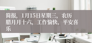 简报，1月15日星期三，农历腊月月十六，工作愉快，平安喜乐