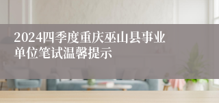 2024四季度重庆巫山县事业单位笔试温馨提示
