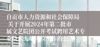 自贡市人力资源和社会保障局  关于开展2024年第二批市属文艺院团公开考试聘用艺术专业技术人员体检工作的公告