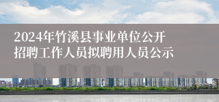 2024年竹溪县事业单位公开招聘工作人员拟聘用人员公示