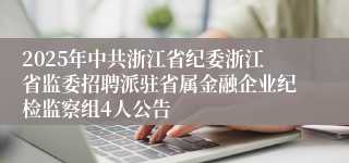 2025年中共浙江省纪委浙江省监委招聘派驻省属金融企业纪检监察组4人公告