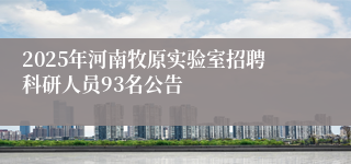 2025年河南牧原实验室招聘科研人员93名公告