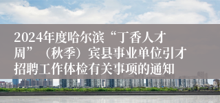 2024年度哈尔滨“丁香人才周”（秋季）宾县事业单位引才招聘工作体检有关事项的通知
