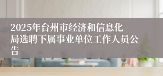 2025年台州市经济和信息化局选聘下属事业单位工作人员公告