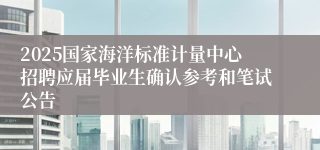 2025国家海洋标准计量中心招聘应届毕业生确认参考和笔试公告