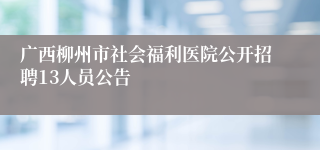 广西柳州市社会福利医院公开招聘13人员公告