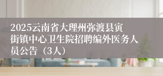2025云南省大理州弥渡县寅街镇中心卫生院招聘编外医务人员公告（3人）