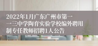 2022年1月广东广州市第一一三中学陶育实验学校编外聘用制专任教师招聘1人公告