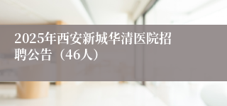 2025年西安新城华清医院招聘公告（46人）