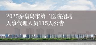 2025秦皇岛市第二医院招聘人事代理人员115人公告