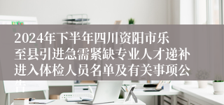 2024年下半年四川资阳市乐至县引进急需紧缺专业人才递补进入体检人员名单及有关事项公告
