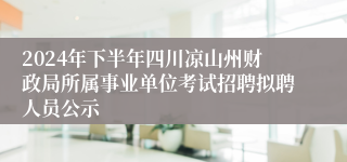 2024年下半年四川凉山州财政局所属事业单位考试招聘拟聘人员公示