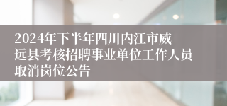 2024年下半年四川内江市威远县考核招聘事业单位工作人员取消岗位公告