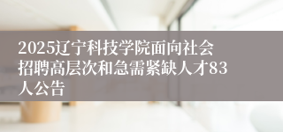 2025辽宁科技学院面向社会招聘高层次和急需紧缺人才83人公告