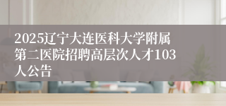 2025辽宁大连医科大学附属第二医院招聘高层次人才103人公告