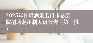 2025年甘肃酒泉玉门市总医院招聘聘用制人员公告（第一批）