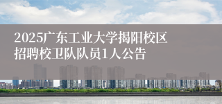 2025广东工业大学揭阳校区招聘校卫队队员1人公告