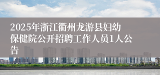 2025年浙江衢州龙游县妇幼保健院公开招聘工作人员1人公告