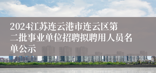 2024江苏连云港市连云区第二批事业单位招聘拟聘用人员名单公示
