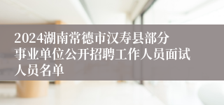 2024湖南常德市汉寿县部分事业单位公开招聘工作人员面试人员名单