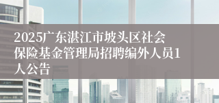 2025广东湛江市坡头区社会保险基金管理局招聘编外人员1人公告