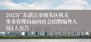 2025广东湛江市坡头区机关事务管理局面向社会招聘编外人员1人公告