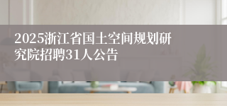 2025浙江省国土空间规划研究院招聘31人公告