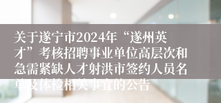 关于遂宁市2024年“遂州英才”考核招聘事业单位高层次和急需紧缺人才射洪市签约人员名单及体检相关事宜的公告