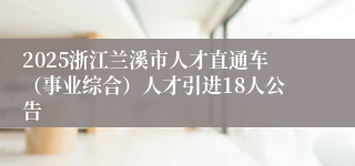 2025浙江兰溪市人才直通车（事业综合）人才引进18人公告