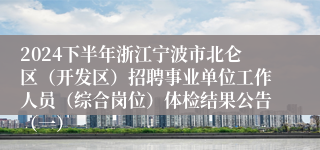 2024下半年浙江宁波市北仑区（开发区）招聘事业单位工作人员（综合岗位）体检结果公告（一）
