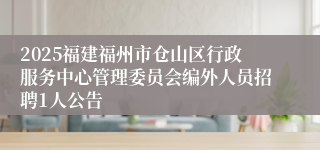 2025福建福州市仓山区行政服务中心管理委员会编外人员招聘1人公告