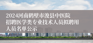 2024河南鹤壁市浚县中医院招聘医学类专业技术人员拟聘用人员名单公示