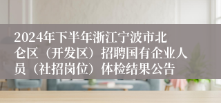 2024年下半年浙江宁波市北仑区（开发区）招聘国有企业人员（社招岗位）体检结果公告