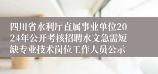四川省水利厅直属事业单位2024年公开考核招聘水文急需短缺专业技术岗位工作人员公示