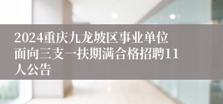 2024重庆九龙坡区事业单位面向三支一扶期满合格招聘11人公告