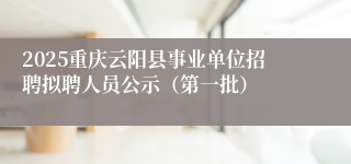 2025重庆云阳县事业单位招聘拟聘人员公示（第一批）