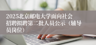 2025北京邮电大学面向社会招聘拟聘第二批人员公示（辅导员岗位）