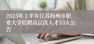 2025年上半年江苏扬州市职业大学招聘高层次人才53人公告