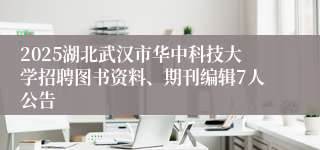 2025湖北武汉市华中科技大学招聘图书资料、期刊编辑7人公告