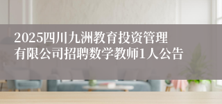 2025四川九洲教育投资管理有限公司招聘数学教师1人公告